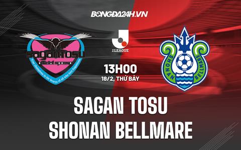 Nhận định Sagan Tosu vs Shonan Bellmare 13h00 ngày 18/2 (VĐQG Nhật Bản 2023)