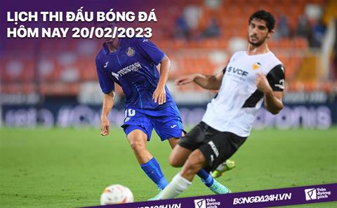 Lịch thi đấu bóng đá hôm nay 20/2 và rạng sáng mai 21/2/2023