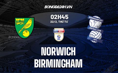Nhận định -  Norwich vs Birmingham 2h45 ngày 22/2 (Hạng Nhất Anh 2022/23)
