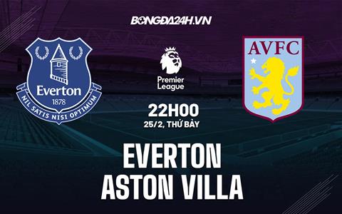 Nhận định Everton vs Aston Villa (22h00 ngày 25/2): Điểm tựa Goodison Park