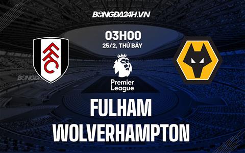 Nhận định Fulham vs Wolves (03h00 ngày 25/2): Không dễ cho chủ nhà