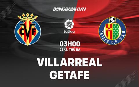 Nhận định - soi kèo Villarreal vs Getafe 3h00 ngày 28/2 (La Liga 2022/23)