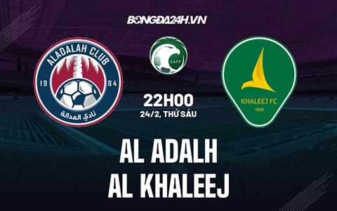 Nhận định Al Adalah vs Al Khaleej 22h00 ngày 24/2 (VĐQG Saudi Arabia 2022/23)