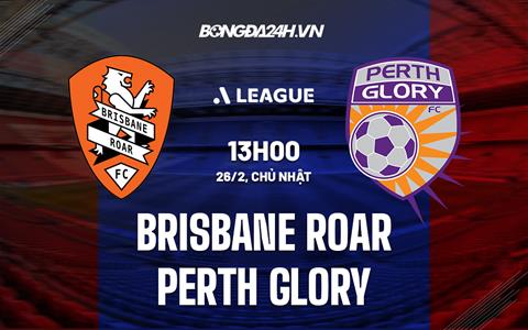 Nhận định Brisbane Roar vs Perth Glory 13h00 ngày 26/2 (VĐQG Australia 2022/23)