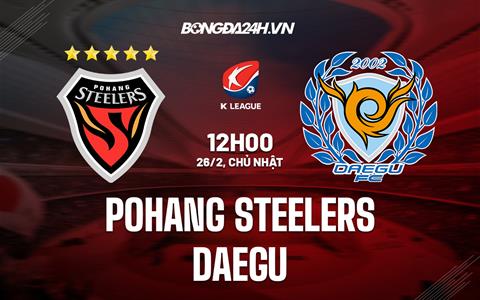 Nhận định Pohang Steelers vs Daegu 12h00 ngày 26/2 (VĐQG Hàn Quốc 2023)