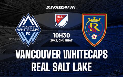 Nhận định Vancouver Whitecaps vs Real Salt Lake 10h30 ngày 26/2 (Nhà nghề Mỹ 2023)