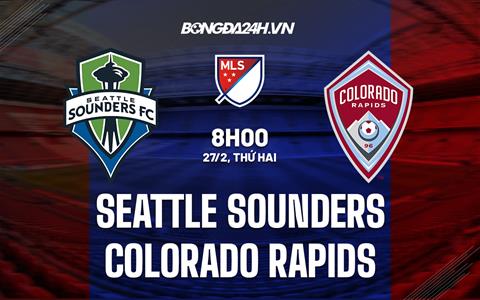 Nhận định Seattle Sounders vs Colorado Rapids 8h00 ngày 27/2 (Nhà nghề Mỹ 2023)