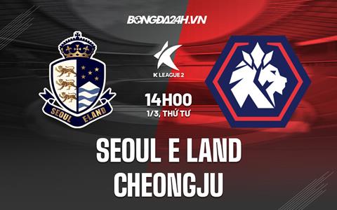 Nhận định Seoul E-Land vs Cheongju 14h00 ngày 1/3 (Hạng 2 Hàn Quốc 2023)