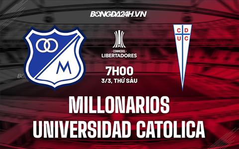 Nhận định Millonarios vs Universidad Catolica 7h00 ngày 3/3 (Copa Libertadores 2023)