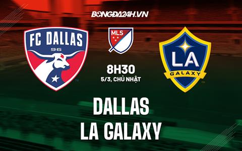 Nhận định bóng đá Dallas vs LA Galaxy 8h30 ngày 5/3 (Nhà nghề Mỹ 2023)