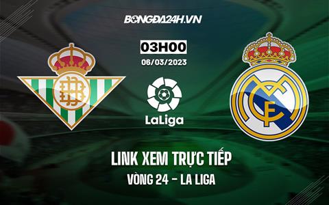 Link xem trực tiếp Betis vs Real Madrid 3h00 ngày 6/3 (La Liga 2022/23)