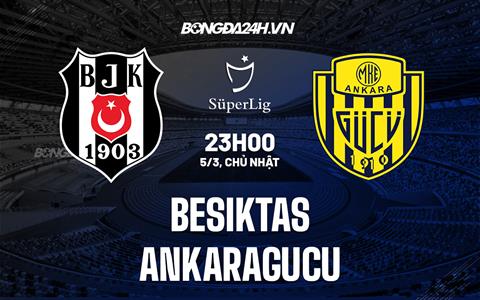 Nhận định Besiktas vs Ankaragucu 23h00 ngày 5/3 (VĐQG Thổ Nhĩ Kỳ 2022/23)