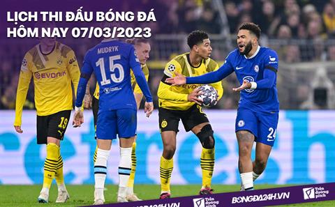 Lịch thi đấu bóng đá hôm nay 7/3/2023: Chelsea vs Dortmund; U20 Việt Nam vs U20 Iran