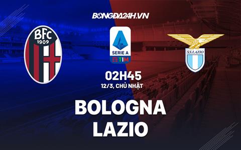 Nhận định -  Bologna vs Lazio 2h45 ngày 12/3 (Serie A 2022/23)