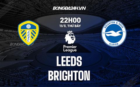 Nhận định Leeds vs Brighton (22h00 ngày 11/3): Chủ nhà gặp khó