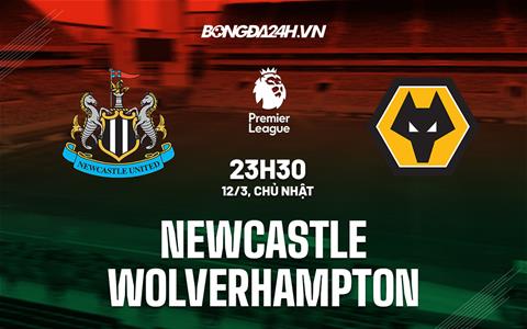 Nhận định Newcastle vs Wolves (23h30 ngày 12/3): “Chích chòe” trở lại