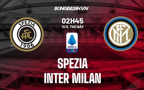 Nhận định Spezia vs Inter Milan (02h45 ngày 11/3): Khó có bất ngờ