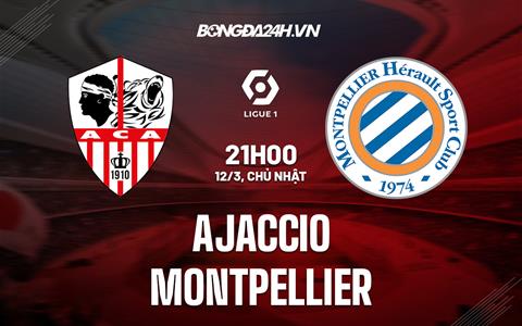Nhận định Ajaccio vs Montpellier 21h00 ngày 12/3 (VĐ Pháp)