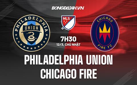 Nhận định Philadelphia Union vs Chicago Fire 7h30 ngày 12/3 (Nhà Nghề Mỹ 2023)