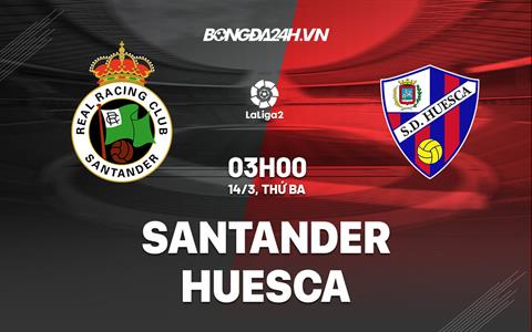 Nhận định -  Santander vs Huesca 3h00 ngày 14/3 (Hạng 2 TBN 2022/23)