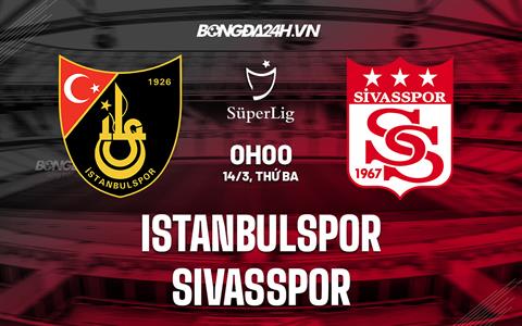 Nhận định Istanbulspor vs Sivasspor 0h00 ngày 14/3 (VĐQG Thổ Nhĩ Kỳ 2022/23)