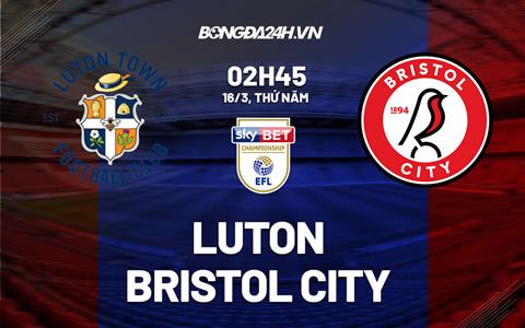 Nhận định - soi kèo Luton vs Bristol City 2h45 ngày 16/3 (Hạng Nhất Anh 2022/23)