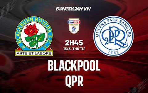 Nhận định - dự đoán Blackpool vs QPR 2h45 ngày 15/3 (Hạng nhất Anh 2022/23)