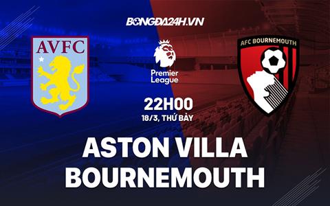 Nhận định Aston Villa vs Bournemouth (22h00 ngày 18/3): Khó lường