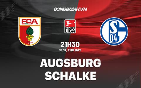 Nhận định Augsburg vs Schalke 21h30 ngày 18/3 (Bundesliga 2022/23)