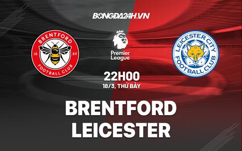 Nhận định Brentford vs Leicester (22h00 ngày 18/3): Điểm tựa Gtech Community
