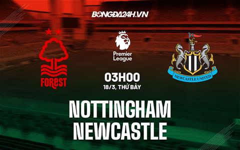 Nhận định Nottingham vs Newcastle (03h00 ngày 18/3): Không dễ cho “Chích chòe”