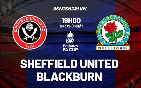 Nhận định Sheffield United vs Blackburn 19h00 ngày 19/3 (FA Cup 2022/23)