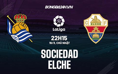 Nhận định - dự đoán Sociedad vs Elche 22h15 ngày 19/3 (La Liga 2022/23)