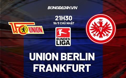Nhận định Union Berlin vs Frankfurt 21h30 ngày 19/3 (Bundesliga 2022/23)