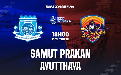 Nhận định Samut Prakan vs Ayutthaya 18h00 ngày 15/3 (Hạng 2 Thái Lan 2022/23)