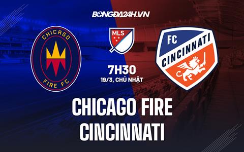 Nhận định Chicago Fire vs Cincinnati 7h30 ngày 19/3 (Nhà Nghề Mỹ 2023)