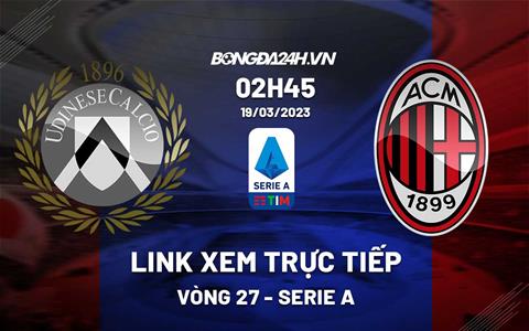 Link xem trực tiếp Udinese vs AC Milan 2h45 ngày 19/3 (Serie A 2022/23)