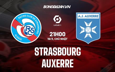 Nhận định - dự đoán Strasbourg vs Auxerre 21h00 ngày 19/3 (VĐQG Pháp 2022/23)