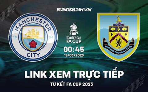 Trực tiếp Man City vs Burnley link xem FA Cup 19/3/2023 ở đâu ?