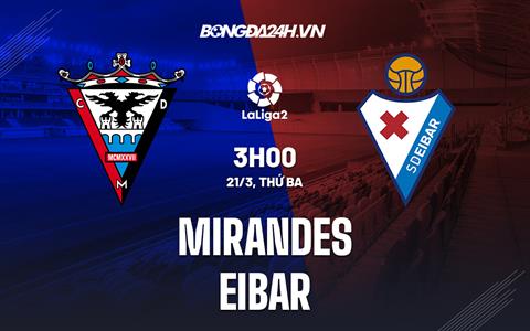 Nhận định bóng đá Mirandes vs Eibar 3h00 ngày 21/3 (Hạng 2 TBN 2022/23)