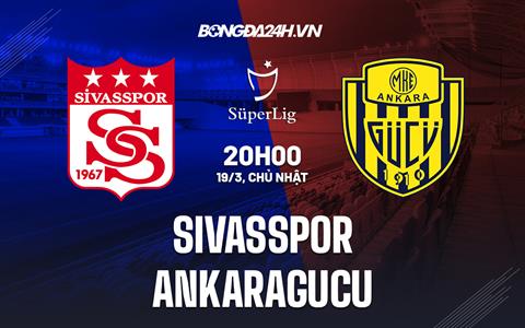 Nhận định Sivasspor vs Ankaragucu 20h00 ngày 19/3 (VĐQG Thổ Nhĩ Kỳ 2022/23)