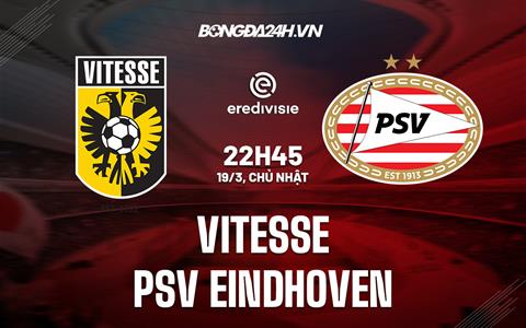 Nhận định Vitesse vs PSV Eindhoven 22h45 ngày 19/3 (VĐQG Hà Lan 2022/23)
