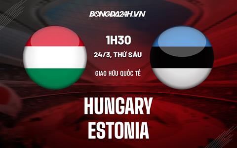 Nhận định Hungary vs Estonia 1h30 ngày 24/3 (Giao hữu quốc tế 2023)