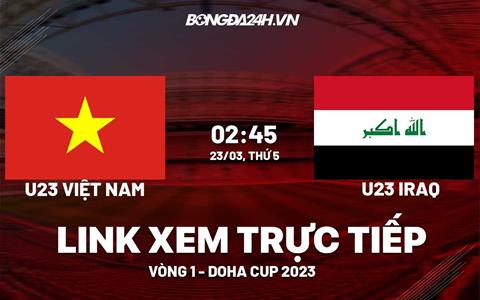 Trực tiếp Việt Nam vs Iraq link xem U23 Doha Cup 2023 hôm nay 23/3