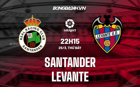 Nhận định - dự đoán Santander vs Levante 22h15 ngày 25/3 (Hạng 2 TBN 2022/23)