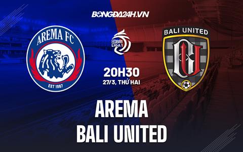 Nhận định Arema vs Bali United 20h30 ngày 27/3 (VĐQG Indonesia 2022/23)