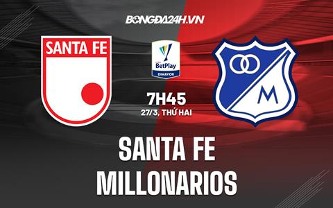 Nhận định Santa Fe vs Millonarios 7h45 ngày 27/3 (VĐQG Colombia 2023)