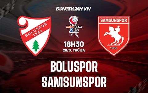 Nhận định Boluspor vs Samsunspor 18h30 ngày 28/3 (Hạng 2 Thổ Nhĩ Kỳ 2022/23)