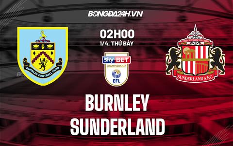 Nhận định Burnley vs Sunderland 2h00 ngày 1/4 (Hạng Nhất Anh 2022/23)