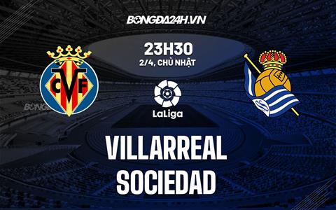 Nhận định bóng đá Villarreal vs Sociedad 23h30 ngày 2/4 (La Liga 2022/23)